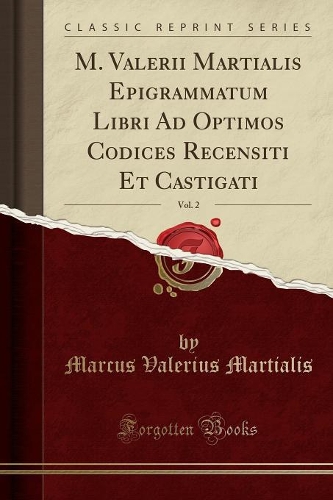 M. Valerii Martialis Epigrammatum Libri Ad Optimos Codices Recensiti Et Castigati, Vol. 2 (Classic Reprint)