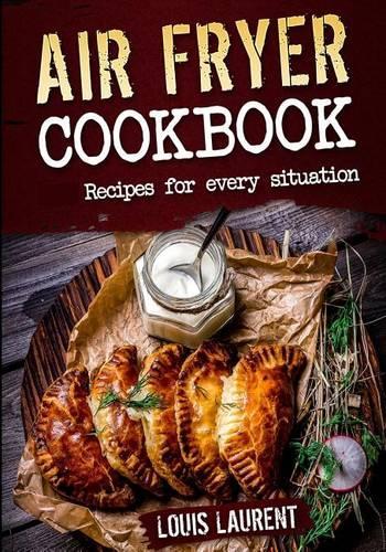 Air Fryer Cookbook: Quick, Cheap and Easy Recipes For Every Situation: Fry, Grill, Bake and Roast with your Air Fryer!(Healthy Eating, Eating Clean, Cholesterol Diet)
