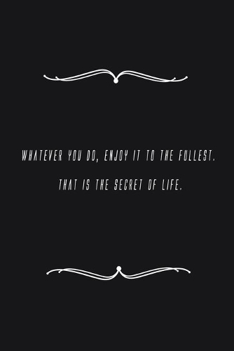 Whatever you do, enjoy it to the fullest. That is the secret of life.: Notebook 120 pages 6 x 9