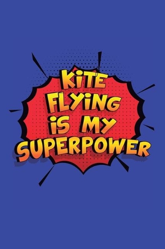 Kite Flying Is My Superpower: A 6x9 Inch Softcover Diary Notebook With 110 Blank Lined Pages. Funny Kite Flying Journal to write in. Kite Flying Gift and SuperPower Design Slogan