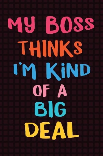 My Boss Thinks I'm Kind of a Big Deal: Sarcastic Gag Gift for Coworker - Funny Co-worker Notebook - Office Gag Gifts for Coworkers who love Sarcasm - Funny Coworker Gag Gifts for Men or W