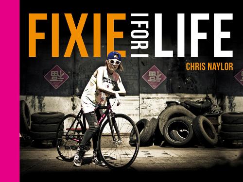 Fixie For Life: Urban Fixed-Gear Style and Culture