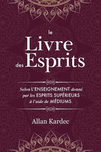Le Livre des Esprits: contenant les principes de la doctrine spirite sur l'immortalité de l'âme, la nature des esprits et leurs rapports avec les hommes, les lois morales