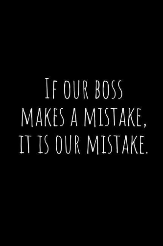 If Our Boss Makes a Mistake, It Is Our Mistake.