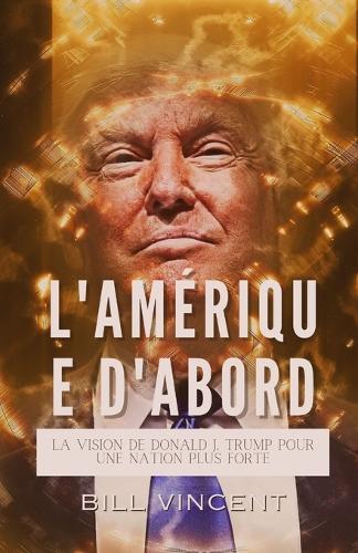 L'Amérique D'abord: La Vision de Donald J. Trump Pour une Nation plus Forte