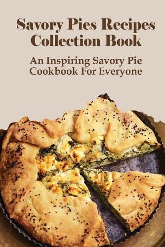 Savory Pies Recipes Collection Book: An Inspiring Savory Pie Cookbook For Everyone: Sweet Pie Recipes