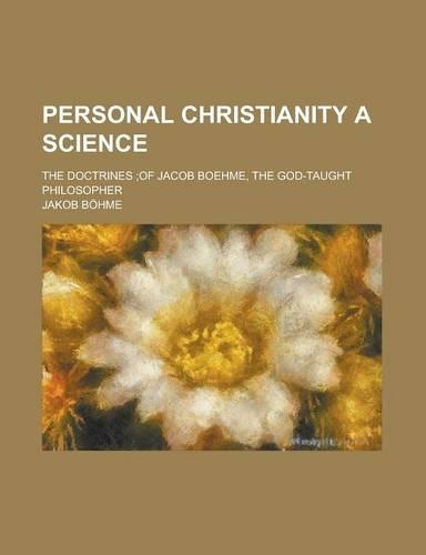 Personal Christianity a Science; The Doctrines;of Jacob Boehme, the God-Taught Philosopher