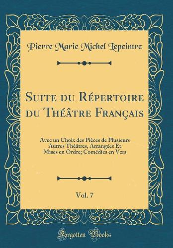 Suite du Répertoire du Théâtre Français, Vol. 7: Avec un Choix des Pièces de Plusieurs Autres Théâtres, Arrangées Et Mises en Ordre; Comédies en Vers (Classic Reprint)