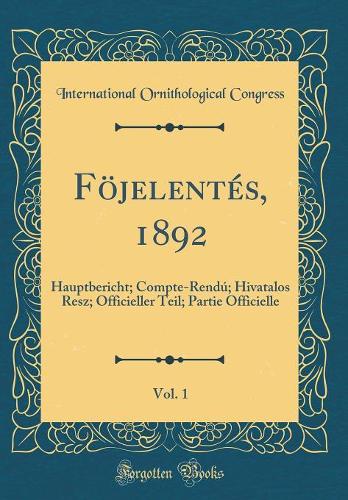 Föjelentés, 1892, Vol. 1: Hauptbericht; Compte-Rendú; Hivatalos Resz; Officieller Teil; Partie Officielle (Classic Reprint)