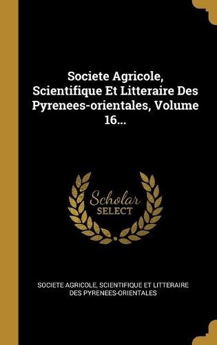 Societe Agricole, Scientifique Et Litteraire Des Pyrenees-orientales, Volume 16...