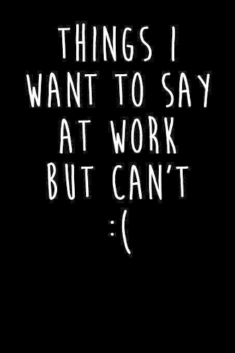 Things I Want To Say At Work But Can't: Blank Lined Notebook Journal Sarcastic Gag Gift