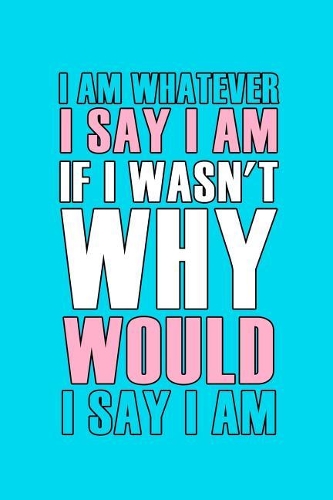 I Am Whatever I Say I Am If I Wasn't Why Would I Say I Am: Blank Lined Notebook ( Trans ) 1