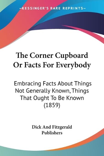 Corner Cupboard Or Facts For Everybody: Embracing Facts About Things Not Generally Known, Things That Ought To Be Known (1859)(English)