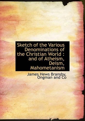 Sketch of the Various Denominations of the Christian World: And of Atheism, Deism, Mahometanism(English)