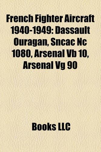French Fighter Aircraft 1940-1949: Dassault Ouragan, Sncac NC 1080, Arsenal VB 10, Arsenal Vg 90(English)