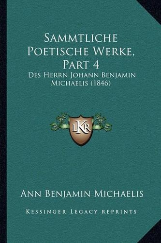 Sammtliche Poetische Werke, Part 4: Des Herrn Johann Benjamin Michaelis (1846)(German)