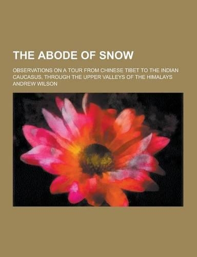 The Abode of Snow; Observations on a Tour from Chinese Tibet to the Indian Caucasus, Through the Upper Valleys of the Himalays