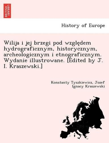 Wilija I Jej Brzegi Pod Wzgle Dem Hydrograficznym, Historycznym, Archeologicznym I Etnograficznym. Wydanie Illustrowane. [Edited by J. I. Kraszewski.]