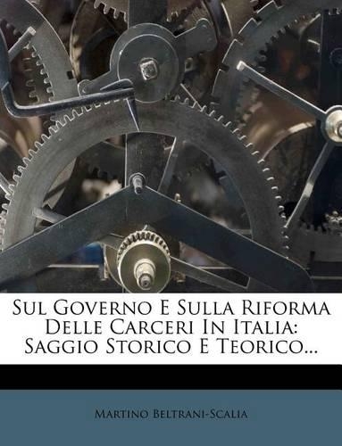 Sul Governo E Sulla Riforma Delle Carceri In Italia: Saggio Storico E Teorico...