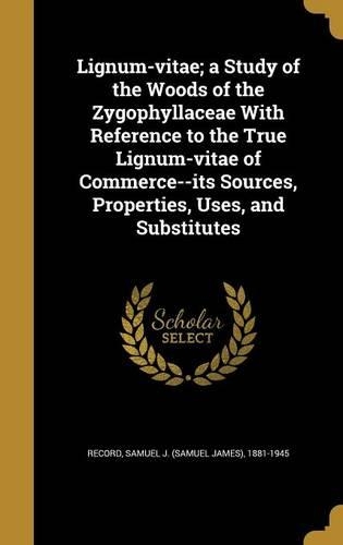 Lignum-vitae; a Study of the Woods of the Zygophyllaceae With Reference to the True Lignum-vitae of Commerce--its Sources, Properties, Uses, and Substitutes