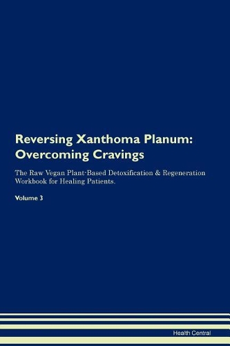Reversing Xanthoma Planum: Overcoming Cravings The Raw Vegan Plant-Based Detoxification & Regeneration Workbook for Healing Patients. Volume 3