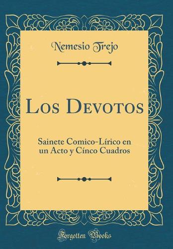Los Devotos: Sainete Comico-Lírico En Un Acto Y Cínco Cuadros (Classic Reprint)