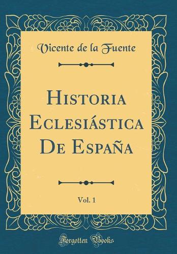 Historia Eclesiástica de España, Vol. 1 (Classic Reprint)