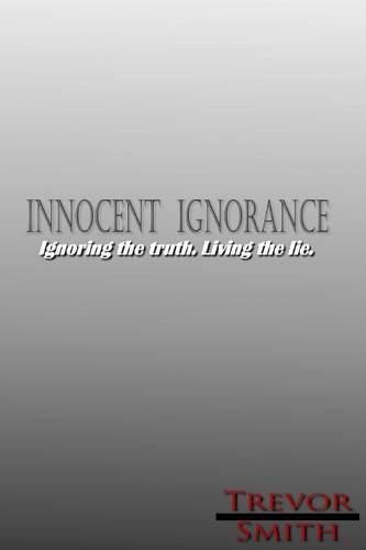 Innocent Ignorance: .: Ignoring the truth. Living the lie.(English)