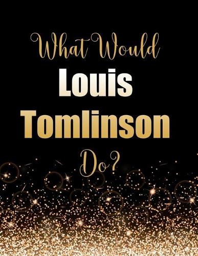 What Would Louis Tomlinson Do?: Large Notebook/Diary/Journal for Writing 100 Pages, Louis Tomlinson Gift for Fans