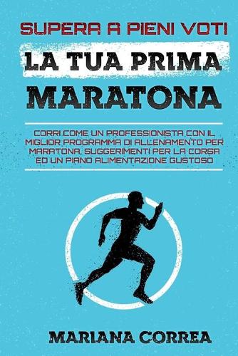 SUPERA A PIENI VOTI La TUA PRIMA MARATONA: CORRI COME UN PROFESSIONISTA CON IL MIGLIOR PROGRAMMA Di ALLENAMENTO PER MARATONA, SUGGERIMENTI PER LA CORSA ED UN PIANO ALIMENTAZIONE GUSTOSO