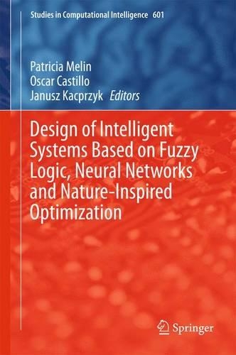 Design of Intelligent Systems Based on Fuzzy Logic, Neural Networks and Nature-Inspired Optimization: (601 Studies in Computational Intelligence)