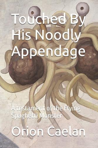 Touched By His Noodly Appendage: A testament of the Flying Spaghetti Monster