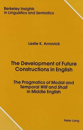 The Development of Future Constructions in English: The Pragmatics of Modal and Temporal Will and Shall in Middle English(2 Berkeley Insights in Linguistics and Semiotics)