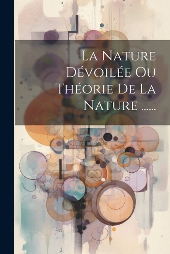 La Nature Dévoilée Ou Théorie De La Nature ......