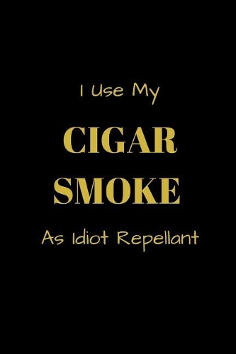 I Use My Cigar Smoke As Idiot Repellant: Funny blank lined notebook, with date line, for any and all cigar aficionados and fans