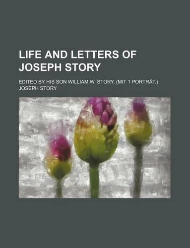 Life and Letters of Joseph Story; Edited by His Son William W. Story. (Mit 1 Portrat.)
