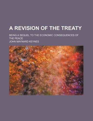 A Revision of the Treaty; Being a Sequel to the Economic Consequences of the Peace