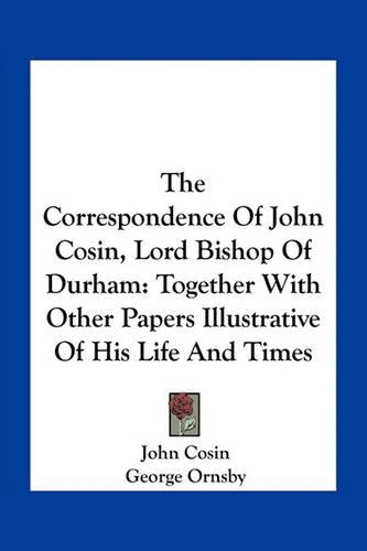 Correspondence of John Cosin, Lord Bishop of Durham: Together with Other Papers Illustrative of His Life and Times(English)