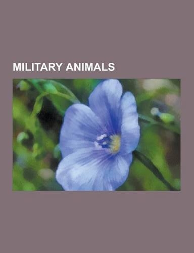 Military Animals: Cher Ami, Horses in Warfare, Horses in World War I, Horses in World War II, War Elephant, Military Mascot, Dogs in War