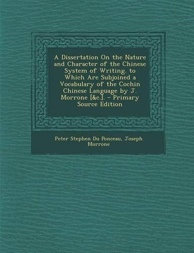 A Dissertation on the Nature and Character of the Chinese System of Writing. to Which Are Subjoined a Vocabulary of the Cochin Chinese Language by J. Morrone [&C.].