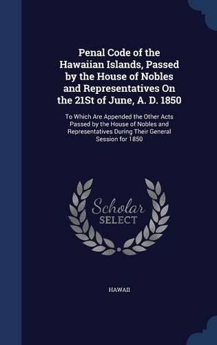 Penal Code of the Hawaiian Islands, Passed by the House of Nobles and Representatives On the 21St of June, A. D. 1850: (English)