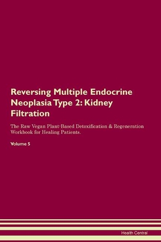 Reversing Multiple Endocrine Neoplasia Type 2: Kidney Filtration The Raw Vegan Plant-Based Detoxification & Regeneration Workbook for Healing Patients. Volume 5