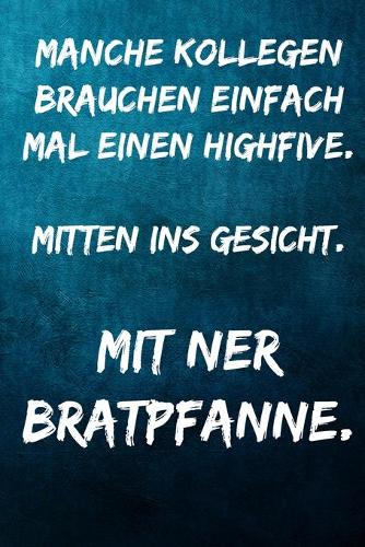 Manche Kollegen brauchen einfach mal einen Highfive. Mitten ins Gesicht. Mit ner Bratpfanne.: Terminplaner 2020 mit lustigem Spruch - Geschenk für Büro, Arbeitskollegen, Kollegen und Mitarbeiter - Terminkalender, Taschenkalender, Wochenplaner