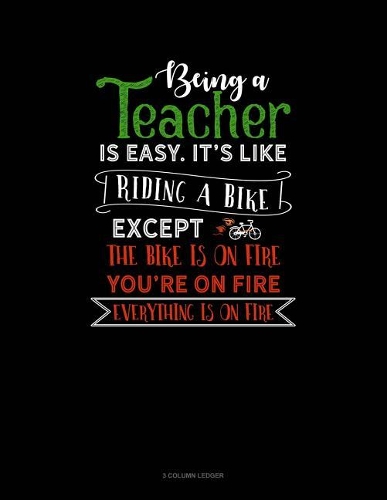 Being a Teacher Is Easy Its Like Riding a Bike Except the Bike Is on Fire, You're on Fire, Everything Is on Fire