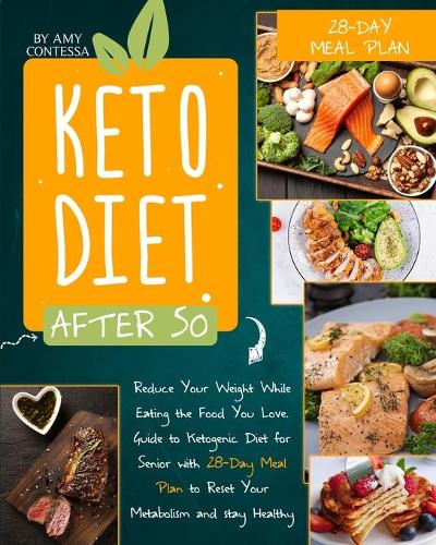 Keto Diet After 50: Reduce Your Weight While Eating the Food You Love. A Guide to Ketogenic Diet for Senior with a 28-Day Meal Plan to Reset Your Metabolism and stay He