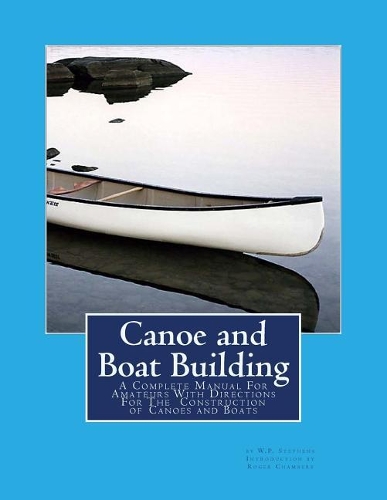 Canoe and Boat Building: A Complete Manual For Amateurs With Directions For The Construction of Canoes and Boats