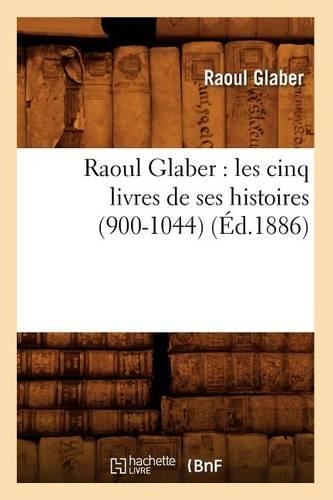 Raoul Glaber: Les Cinq Livres de Ses Histoires (900-1044) (Éd.1886)