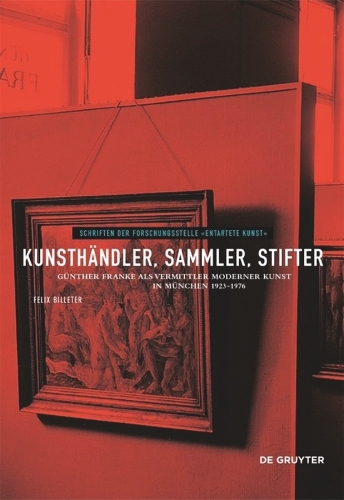 Kunsthändler, Sammler, Stifter: Günther Franke als Vermittler moderner Kunst in München 1923-1976(11 Schriften der Forschungsstelle "Entartete Kunst")