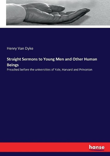 Straight Sermons to Young Men and Other Human Beings: Preached before the universities of Yale, Harvard and Princeton