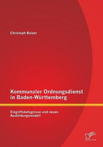 Kommunaler Ordnungsdienst in Baden-Württemberg: Eingriffsbefugnisse und neues Ausbildungsmodell(German)
